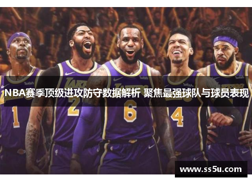 NBA赛季顶级进攻防守数据解析 聚焦最强球队与球员表现