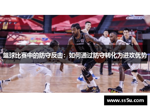 篮球比赛中的防守反击：如何通过防守转化为进攻优势